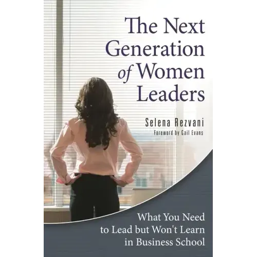 The Next Generation of Women Leaders: What You Need to Lead but Won't Learn in Business School