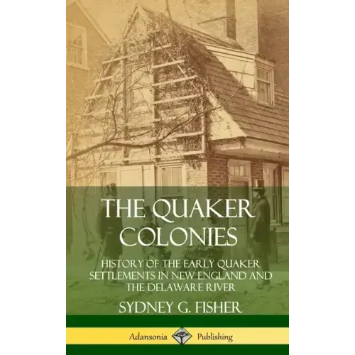 The Quaker Colonies: History of the Early Quaker Settlements in New England and the Delaware River (Hardcover)