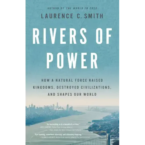 Rivers of Power: How a Natural Force Raised Kingdoms, Destroyed Civilizations, and Shapes Our World