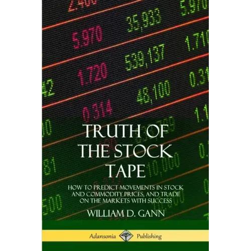 Truth of the Stock Tape: How to Predict Movements in Stock and Commodity Prices, and Trade on the Markets with Success