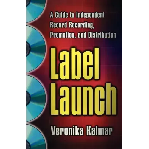Label Launch: A Guide to Independent Record Recording, Promotion, and Distribution