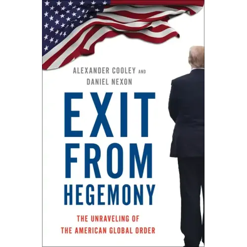 Exit from Hegemony: The Unraveling of the American Global Order