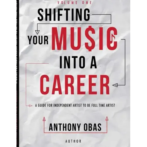 Volume 1: Shifting Your Music Into A Career-- A Guide For Independent Artists To Be Full Time Artists