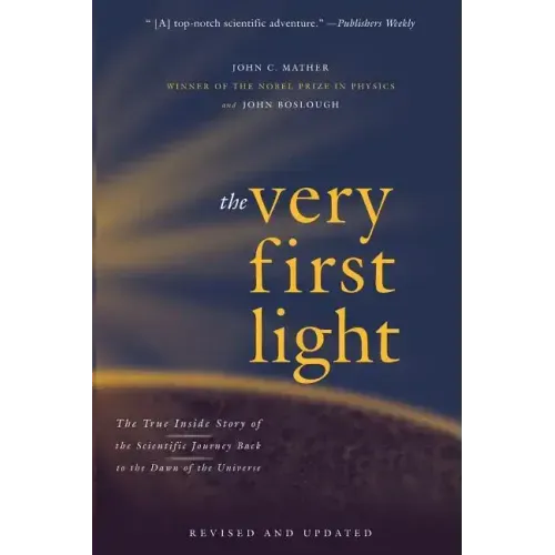 The Very First Light: The True Inside Story of the Scientific Journey Back to the Dawn of the Universe
