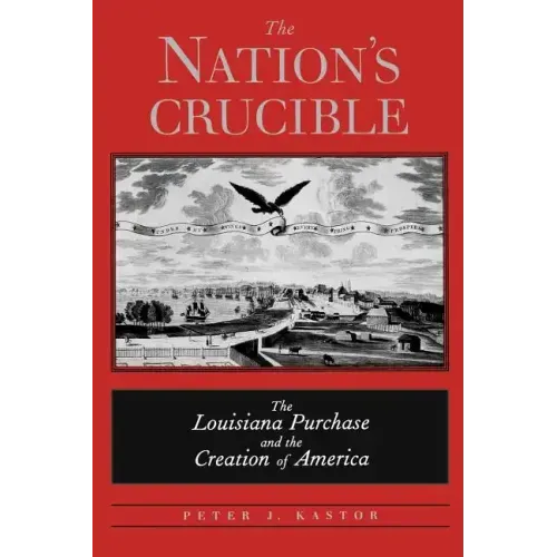 The Nation's Crucible: The Louisiana Purchase and the Creation of America
