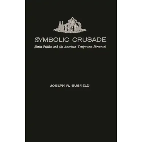 Symbolic Crusade: Status Politics and the American Temperance Movement