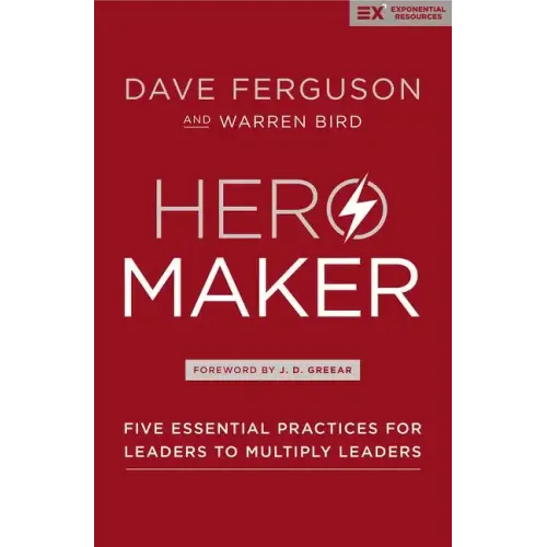 Hero Maker: Five Essential Practices for Leaders to Multiply Leaders