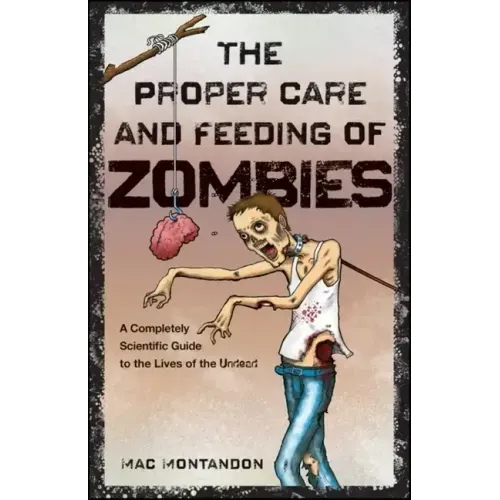 The Proper Care and Feeding of Zombies: A Completely Scientific Guide to the Lives of the Undead