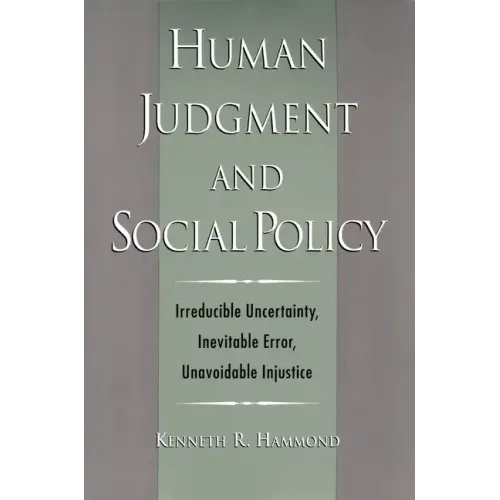 Human Judgment and Social Policy: Irreducible Uncertainty, Inevitable Error, Unavoidable Injustice