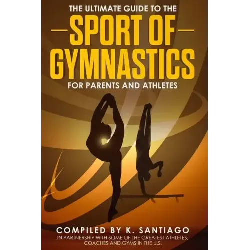 The Ultimate Guide to the Sport of Gymnastics for Parents and Athletes