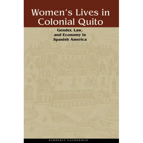 Women's Lives in Colonial Quito: Gender, Law, and Economy in Spanish America