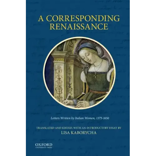 A Corresponding Renaissance: Letters Written by Italian Women, 1375-1650