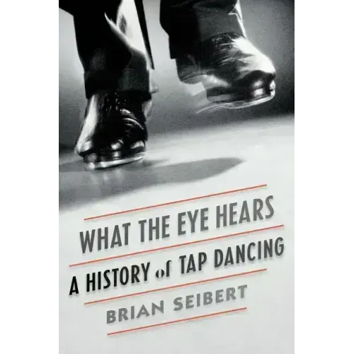 What the Eye Hears: A History of Tap Dancing