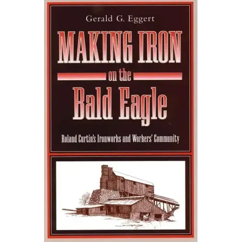 Making Iron on the Bald Eagle: Roland Curtin's Ironworks and Workers' Community