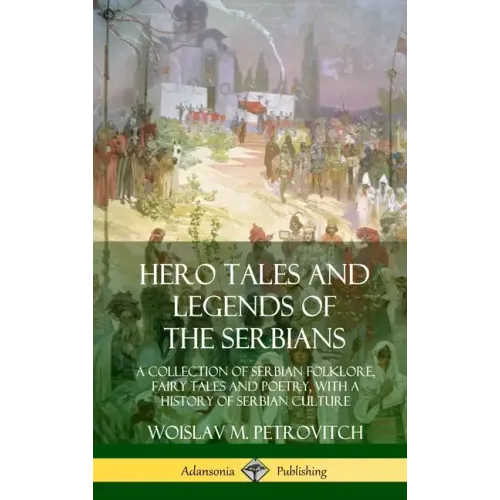 Hero Tales and Legends of the Serbians: A Collection of Serbian Folklore, Fairy Tales and Poetry, with a History of Serbian Culture (Hardcover)