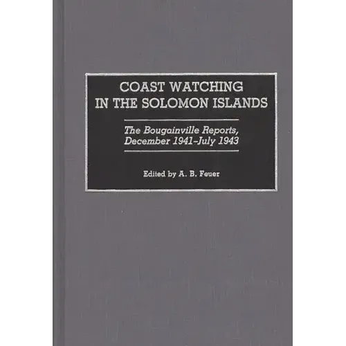 Coast Watching in the Solomon Islands: The Bougainville Reports, December 1941-July 1943