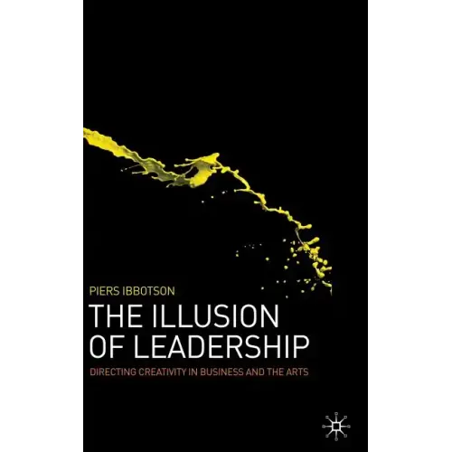 The Illusion of Leadership: Directing Creativity in Business and the Arts