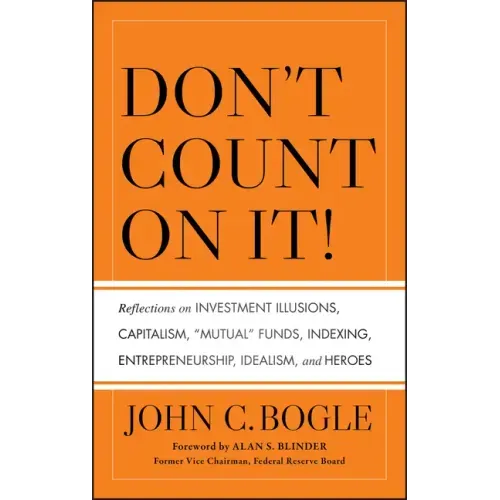 Don't Count on It! Reflections on Investment Illusions, Capitalism, "Mutual" Funds, Indexing, Entrepreneurship, Idealism, and Heroes