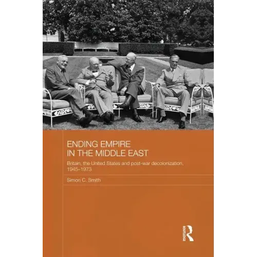 Ending Empire in the Middle East: Britain, the United States and Post-War Decolonization, 1945-1973