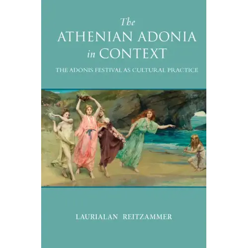 The Athenian Adonia in Context: The Adonis Festival as Cultural Practice
