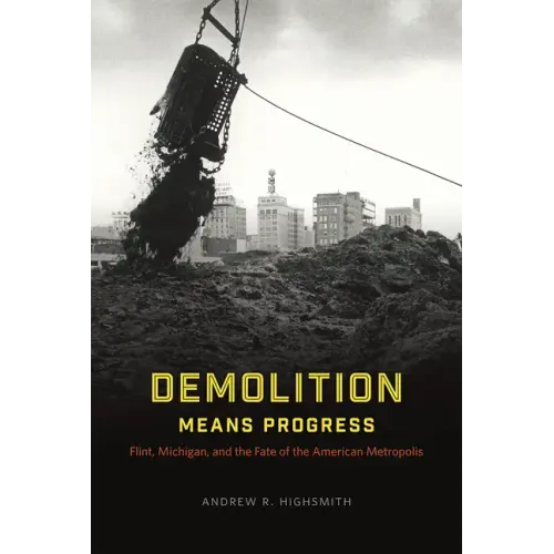 Demolition Means Progress: Flint, Michigan, and the Fate of the American Metropolis