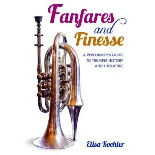Fanfares and Finesse: A Performer's Guide to Trumpet History and Literature