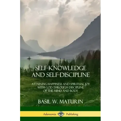 Self-Knowledge and Self-Discipline: Attaining Happiness and Spiritual Joy with God Through Discipline of the Mind and Body