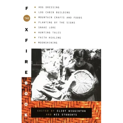 The Foxfire Book: Hog Dressing, Log Cabin Building, Mountain Crafts and Foods, Planting by the Signs, Snake Lore, Hunting Tales, Faith Healing, Moonsh
