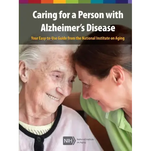 Caring for a Person with Alzheimer's Disease: Your Easy -to-Use- Guide from the National Institute on Aging (Revised January 2019)