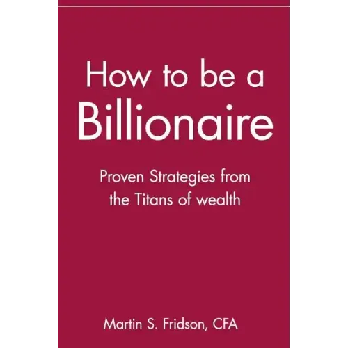 How to Be a Billionaire: Proven Strategies from the Titans of Wealth