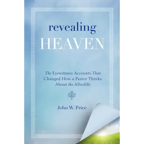 Revealing Heaven: The Eyewitness Accounts That Changed How a Pastor Thinks about the Afterlife