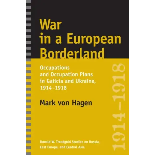 War in a European Borderland: Occupations and Occupation Plans in Galicia and Ukraine, 1914-1918