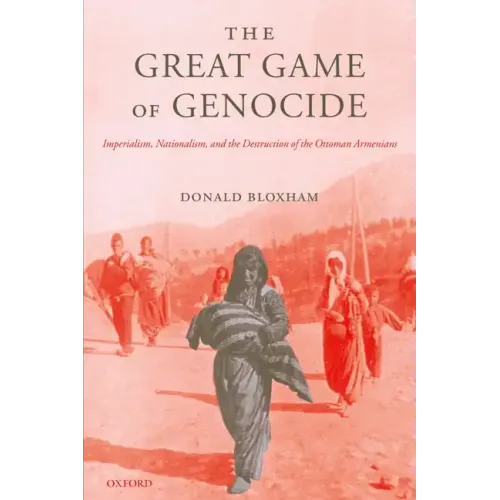 The Great Game of Genocide: Imperialism, Nationalism, and the Destruction of the Ottoman Armenians