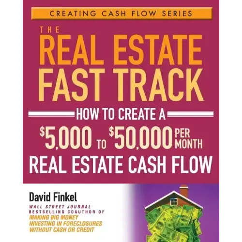 The Real Estate Fast Track: How to Create a $5,000 to $50,000 Per Month Real Estate Cash Flow