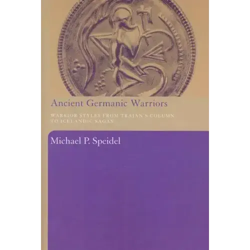 Ancient Germanic Warriors: Warrior Styles from Trajan's Column to Icelandic Sagas