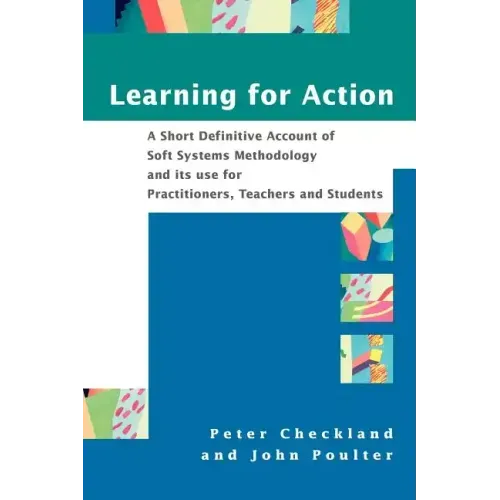 Learning for Action: A Short Definitive Account of Soft Systems Methodology, and Its Use for Practitioners, Teachers and Students