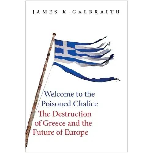 Welcome to the Poisoned Chalice: The Destruction of Greece and the Future of Europe