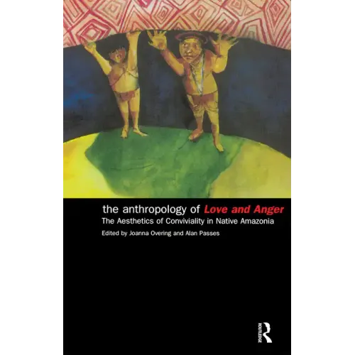 The Anthropology of Love and Anger: The Aesthetics of Conviviality in Native Amazonia