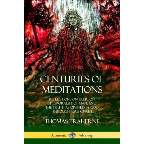 Centuries of Meditations: Reflections on Religion, the Morality of Man, and the Truth as Divined by God Through Jesus Christ