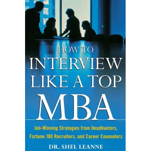 How to Interview Like a Top MBA: Job-Winning Strategies from Headhunters, Fortune 100 Recruiters, and Career Counselors