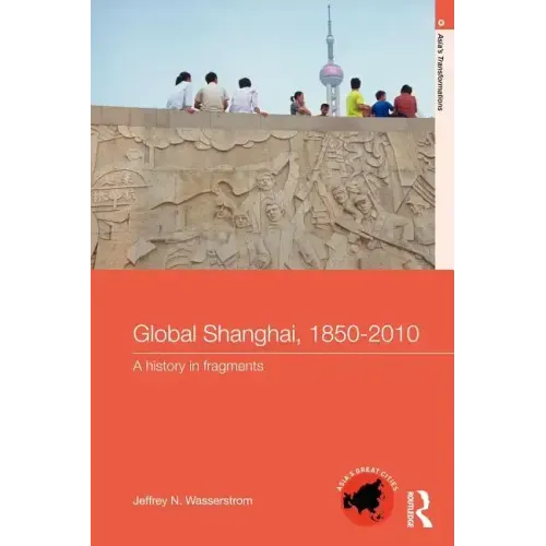 Global Shanghai, 1850-2010: A History in Fragments
