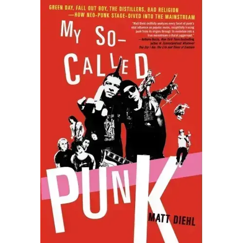 My So-Called Punk: Green Day, Fall Out Boy, the Distillers, Bad Religion---How Neo-Punk Stage-Dived Into the Mainstream