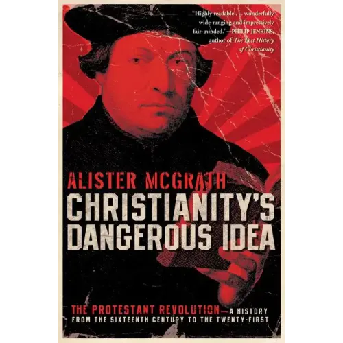 Christianity's Dangerous Idea: The Protestant Revolution--A History from the Sixteenth Century to the Twenty-First
