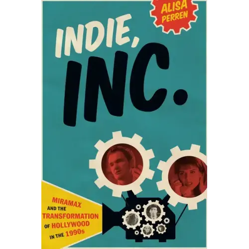 Indie, Inc.: Miramax and the Transformation of Hollywood in the 1990s