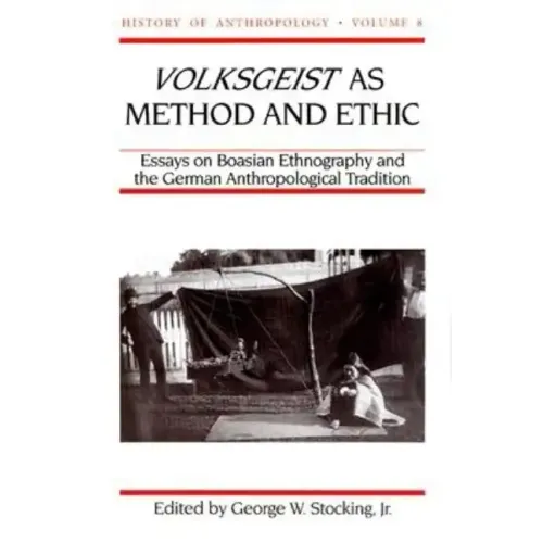 Volksgeist as Method and Ethic: Essays on Boasian Ethnography and the German Anthropological Tradition Volume 8