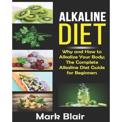 Alkaline Diet For Beginners: Why and How to Alkalize Your Body; The Complete Alkaline Diet Guide For Beginners and More Than 88 Quick Easy Deliciou