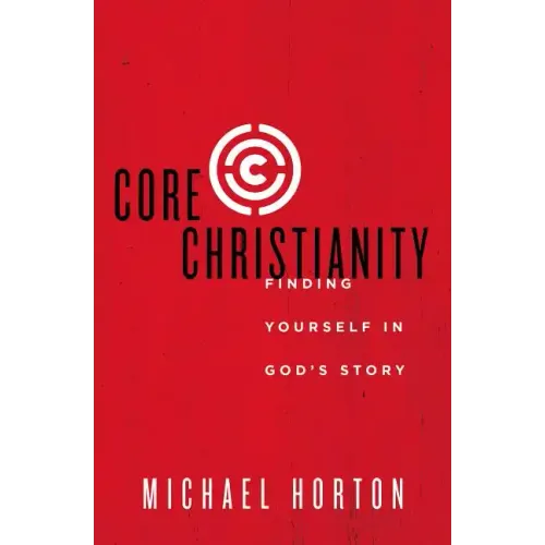 Core Christianity: Finding Yourself in God's Story