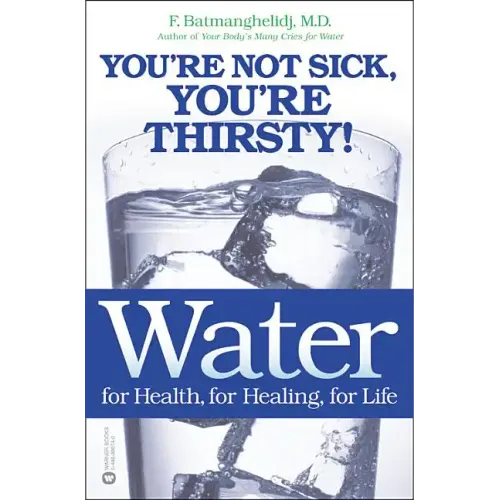 Water: For Health, for Healing, for Life: You're Not Sick, You're Thirsty!