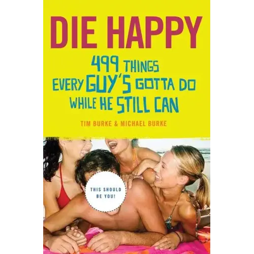 Die Happy: 499 Things Every Guy's Gotta Do While He Still Can