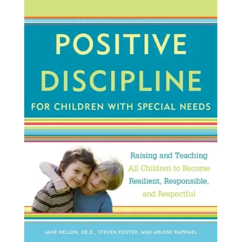 Positive Discipline for Children with Special Needs: Raising and Teaching All Children to Become Resilient, Responsible, and Respectful